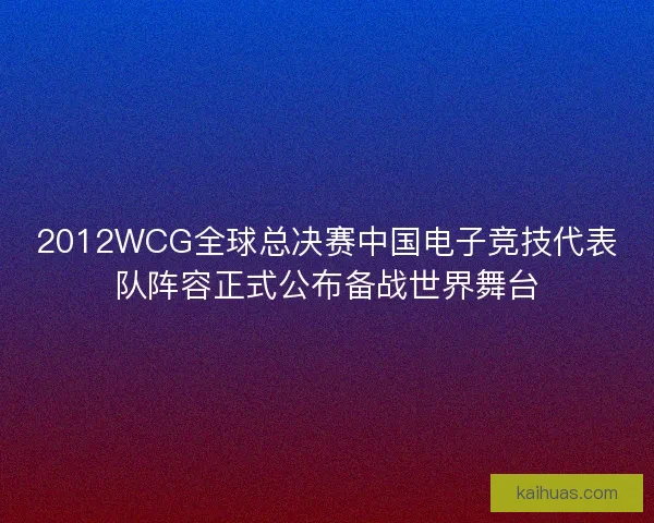 2012WCG全球总决赛中国电子竞技代表队阵容正式公布备战世界舞台