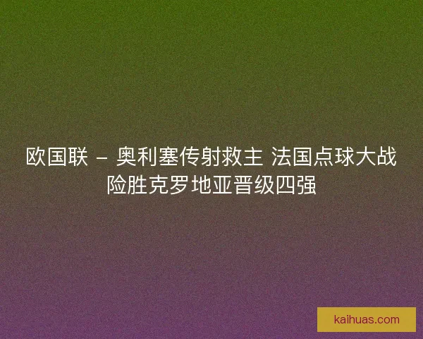 欧国联 - 奥利塞传射救主 法国点球大战险胜克罗地亚晋级四强