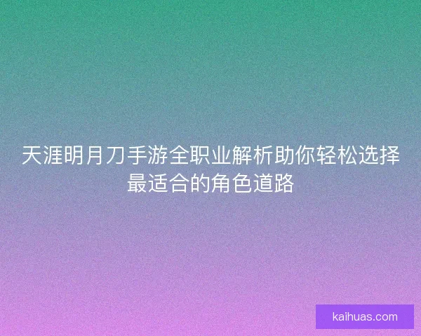 天涯明月刀手游全职业解析助你轻松选择最适合的角色道路