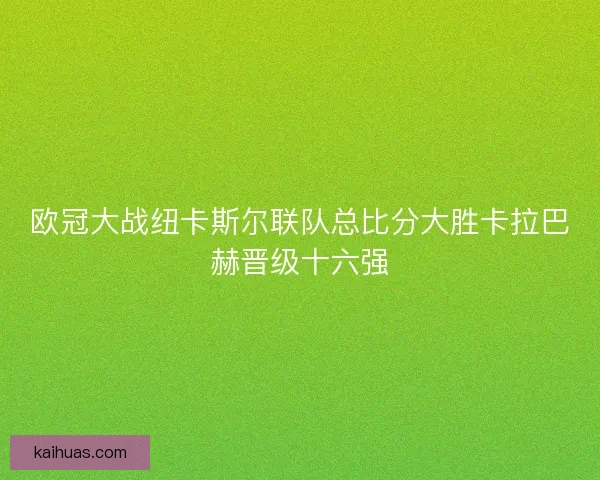 欧冠大战纽卡斯尔联队总比分大胜卡拉巴赫晋级十六强