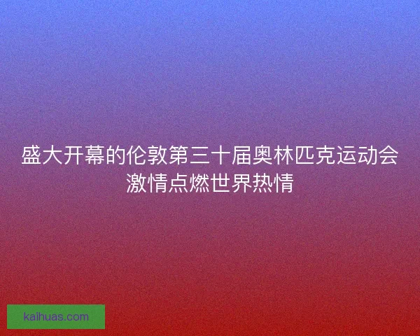 盛大开幕的伦敦第三十届奥林匹克运动会激情点燃世界热情