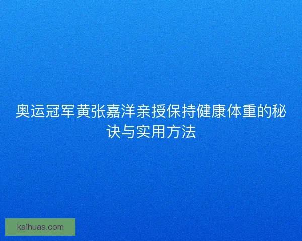 奥运冠军黄张嘉洋亲授保持健康体重的秘诀与实用方法