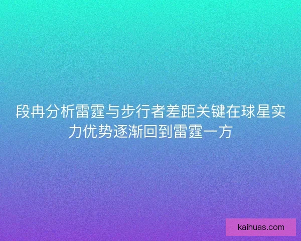 段冉分析雷霆与步行者差距关键在球星实力优势逐渐回到雷霆一方