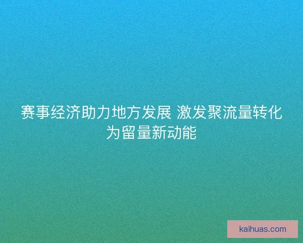 赛事经济助力地方发展 激发聚流量转化为留量新动能