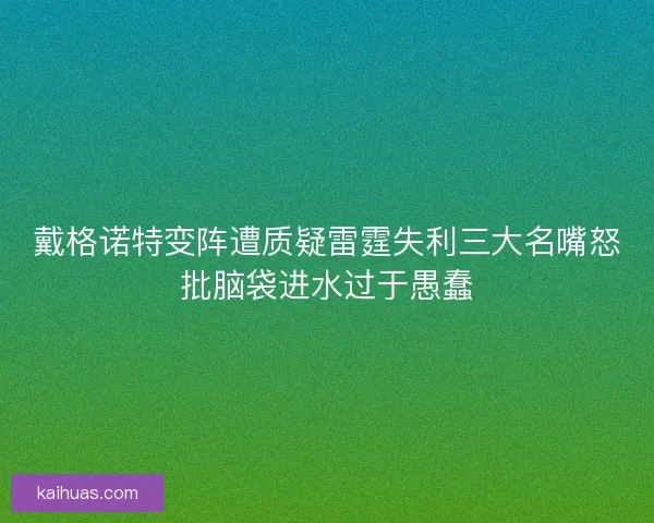 戴格诺特变阵遭质疑雷霆失利三大名嘴怒批脑袋进水过于愚蠢