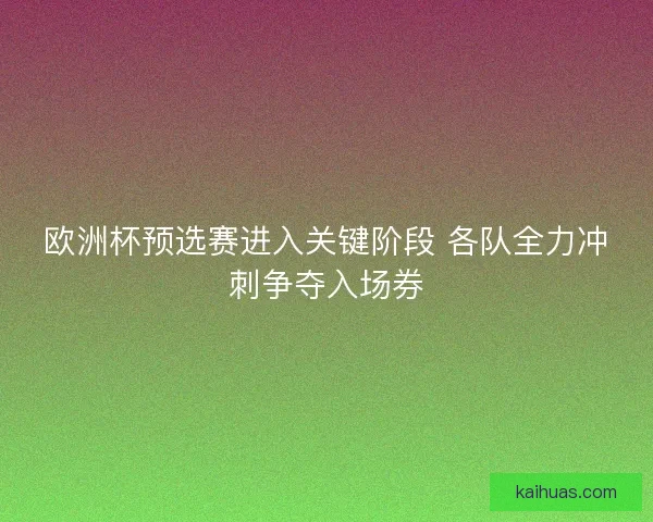 欧洲杯预选赛进入关键阶段 各队全力冲刺争夺入场券