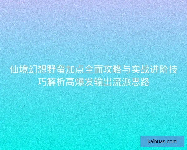 仙境幻想野蛮加点全面攻略与实战进阶技巧解析高爆发输出流派思路